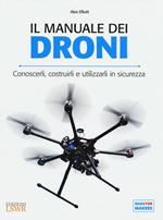 Il manuale dei Droni. Conoscerli, costruirli e utilizzarli in sicurezza