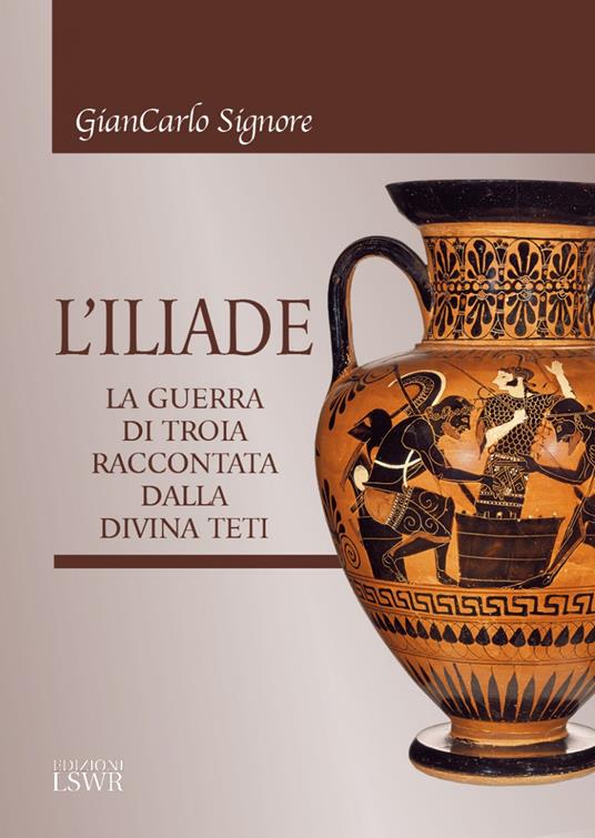 L' Iliade. La guerra di Troia raccontata dalla divina Teti - Giancarlo Signore - copertina