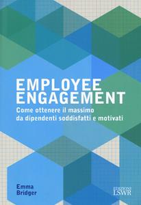 Libro Employee engagement. Come ottenere il massimo da dipendenti soddisfatti e motivati Emma Bridger