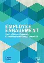 Employee engagement. Come ottenere il massimo da dipendenti soddisfatti e motivati