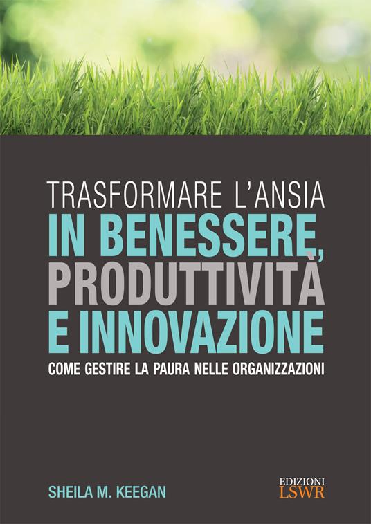 Trasformare l'ansia in benessere, produttività e innovazione. Come gestire la paura nelle organizzazioni - Sheila M. Keegan,Virginia Mallia - ebook