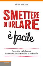 Smettere di urlare è facile. Come far collaborare i bambini senza perdere il controllo