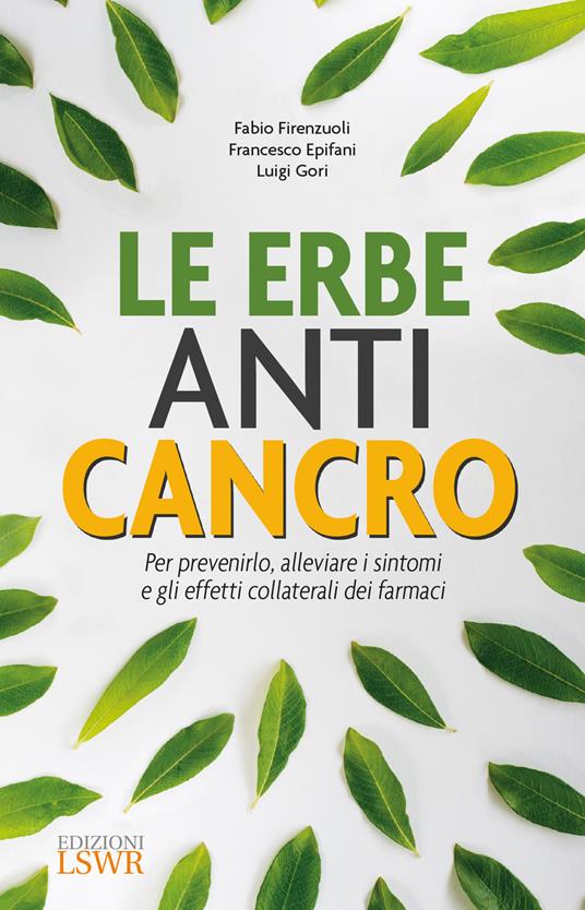 Le erbe anti cancro. Per prevenirlo, alleviare i sintomi e gli effetti collaterali dei farmaci - Fabio Firenzuoli,Francesco Epifani,Luigi Gori - copertina