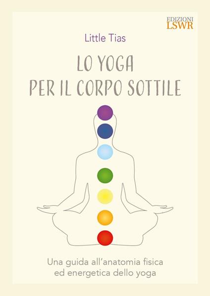 Lo yoga del corpo sottile. Una guida all’anatomia fisica ed energetica dello yoga - Little Tiass - copertina