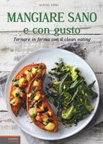 Mangiare sano e con gusto. Tornare in forma con il clean eating. Ediz. illustrata