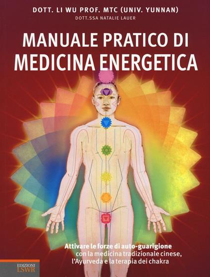 Manuale pratico di medicina energetica. Attivare le forze di autoguarigione con la medicina tradizionale cinese, l'Ayurveda e la terapia dei chakra - Li Wu,Natalie Lauer - copertina