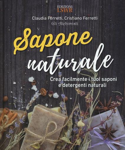 Sapone naturale. Crea facilmente i tuoi saponi e detergenti naturali - Claudia Ferretti,Cristiano Ferretti - copertina