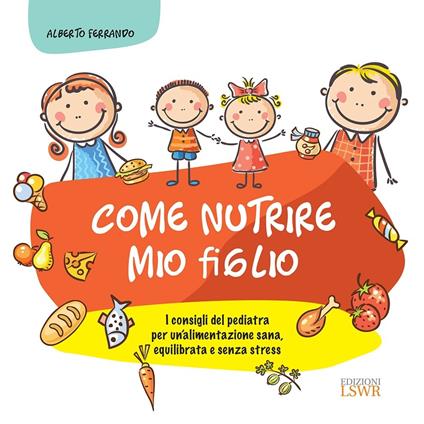 Come nutrire mio figlio. I consigli del pediatra per un'alimentazione sana, equilibrata e senza stress - Alberto Ferrando - ebook