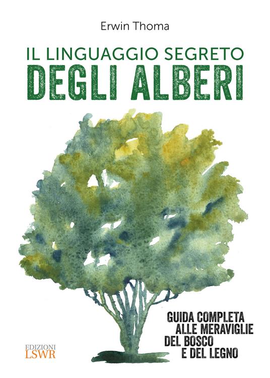 Il linguaggio segreto degli alberi. Guida completa alle meraviglie del bosco e del legno - Erwin Thoma - copertina