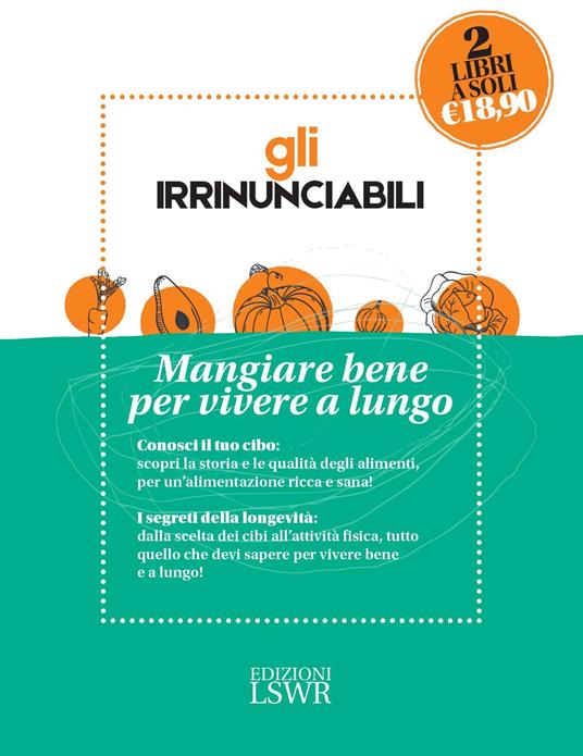 Gli irrinunciabili. Mangiare bene per vivere a lungo: I segreti per vivere bene e a lungo. Dalla medicina alla tavola-Conosciamo meglio il nostro cibo. Storia, nutrienti, indiscrezioni, consigli - Giancarlo Signore - copertina