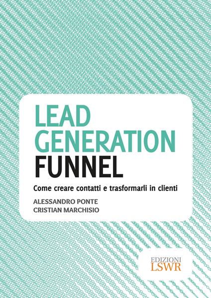Lead generation funnel. Come creare contatti e trasformarli in clienti - Alessandro Ponte,Cristian Marchisio - copertina