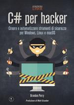 C# per hacker. Creare e automatizzare strumenti di sicurezza per Windows, Linux e macOS