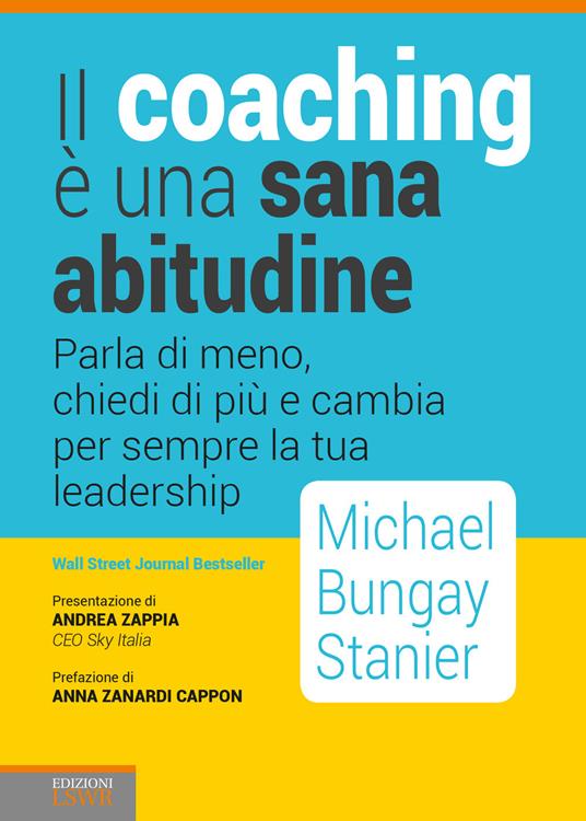 Il coaching è una sana abitudine. Parla di meno, chiedi di più e cambia per sempre la tua leadership - Michael Bungay Stainer - copertina