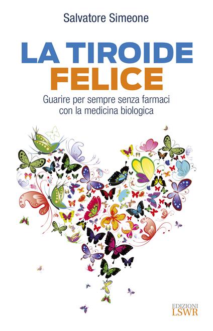 La tiroide felice. Guarire per sempre senza farmaci con la medicina biologica - Salvatore Simeone - copertina