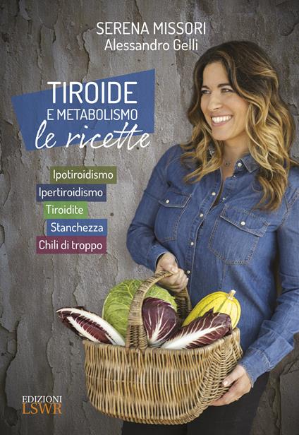 Tiroide e metabolismo. Le ricette. Ipotiroidismo, ipertiroidismo, tiroidite, stanchezza, chili di troppo - Serena Missori,Alessandro Gelli - copertina