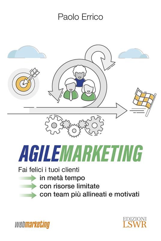 Agile marketing. Fai felici i tuoi clienti in metà tempo, con risorse limitate, con team più allineati e motivati - Paolo Errico - copertina