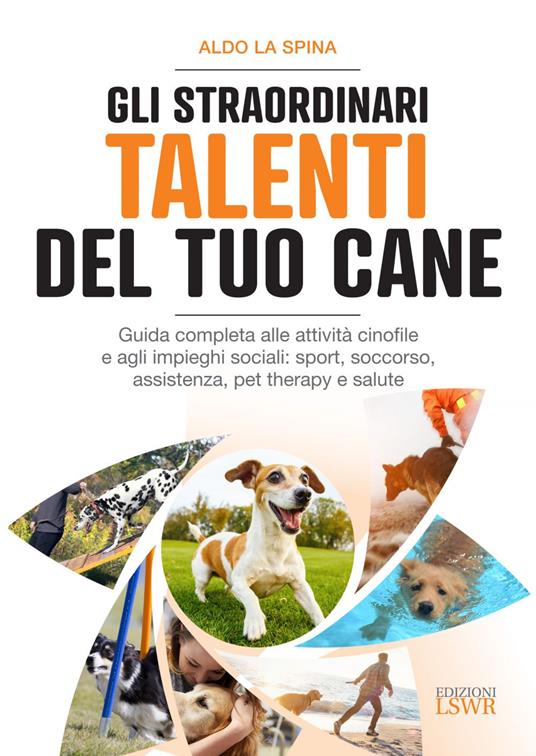 Gli straordinari talenti del tuo cane. Guida completa alle attività cinofile e agli impieghi sociali: sport, soccorso, assistenza, pet therapy e salute - Aldo La Spina - ebook