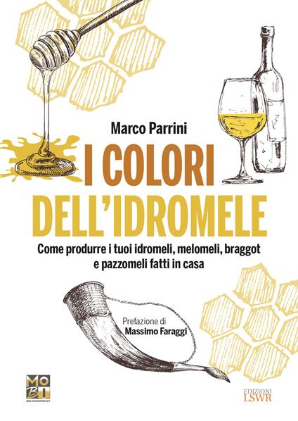 I colori dell'idromele. Come produrre i tuoi idromeli, melomeli, braggot e pazzomeli fatti in casa - Marco Parrini - copertina