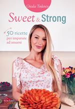 Sweet and strong. 50 ricette per imparare ad amarsi