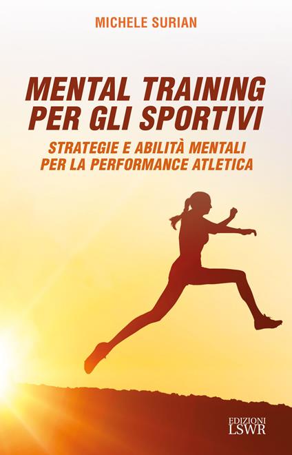 Mental training per gli sportivi. Strategie e abilità mentali per la performance atletica - Michele Surian - copertina