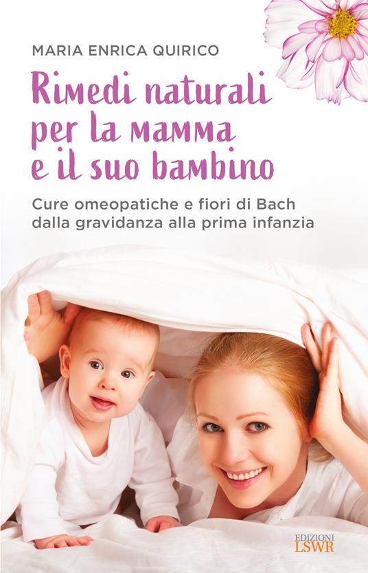 Rimedi naturali per la mamma e il suo bambino. Cure omeopatiche e fiori di Bach dalla gravidanza alla prima infanzia - Maria Enrica Quirico - copertina