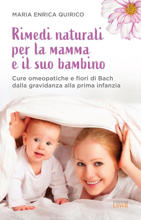 Rimedi naturali per la mamma e il suo bambino. Cure omeopatiche e fiori di Bach dalla gravidanza alla prima infanzia - Maria Enrica Quirico - ebook