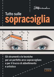 Tutto sulle sopracciglia. Gli strumenti e le tecniche per un perfetto arco sopraccigliare e per il trucco di abbellimento e artistico