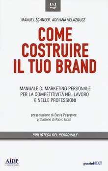Come costruire il tuo brand. Manuale di marketing personale per la competitività nel lavoro e nelle professioni