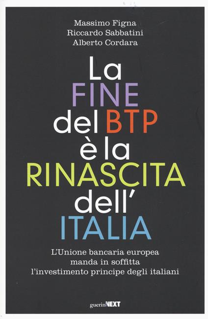 La fine del BTP è la rinascita dell'Italia. L'Unione bancaria europea manda in soffitta l'investimento principe degli italiani - Massimo Figna,Riccardo Sabbatini,Alberto Cordara - copertina