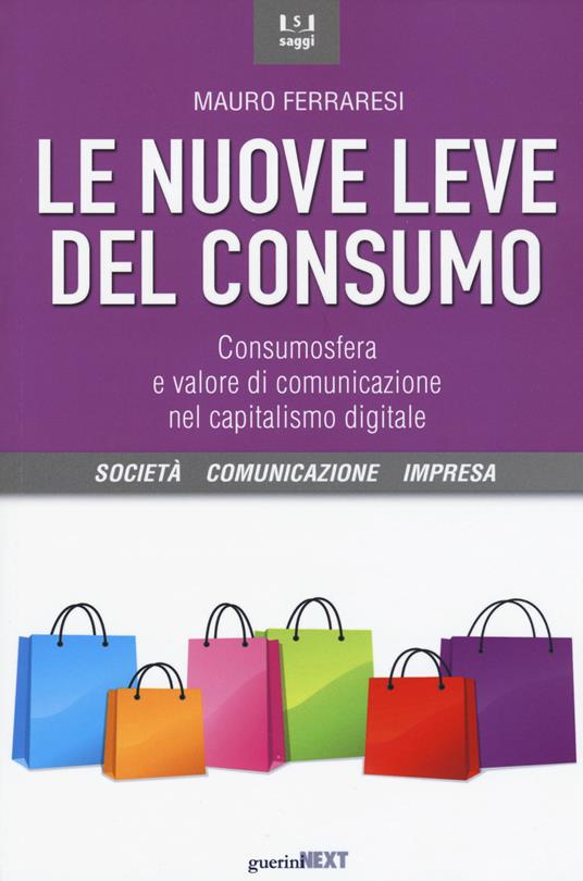 Le nuove leve del consumo. Consumosfera e valore di comunicazione nel capitalismo digitale - Mauro Ferraresi - copertina