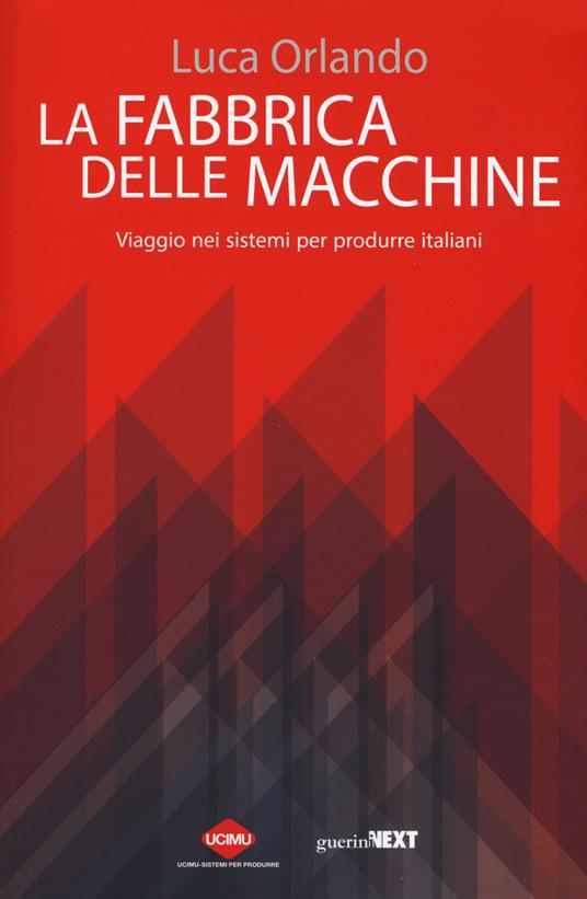La fabbrica delle macchine. Viaggio nei sistemi per produrre italiani - Luca Orlando - copertina