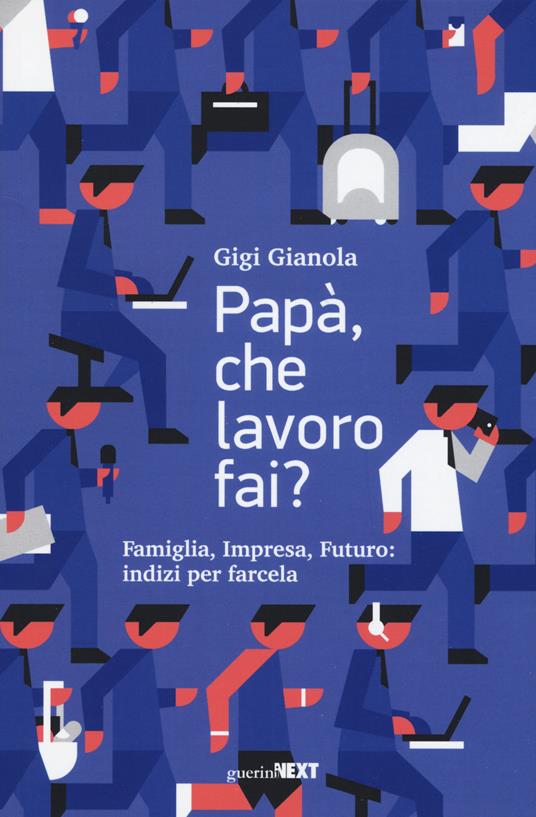 Papà, che lavoro fai? Famiglia, impresa, futuro: indizi per farcela - Gigi Gianola - copertina