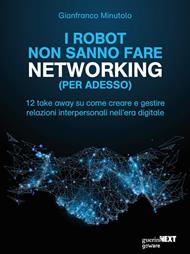 I robot non sanno fare networking (per adesso). 12 take away su come creare e gestire relazioni interpersonali nell'era digitale