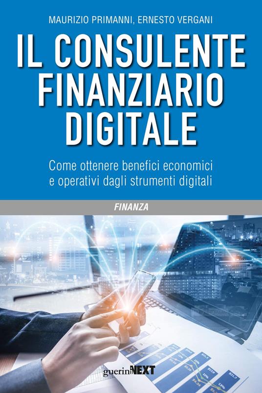 Il consulente finanziario digitale. Come ottenere benefici economici e operativi dagli strumenti digitali - Maurizio Primanni,Ernesto Vergani - copertina