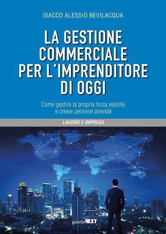 La gestione commerciale per l'imprenditore di oggi. Come gestire la propria forza vendite e creare persone azienda - Isacco Alessio Bevilacqua - copertina