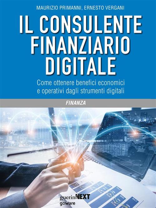 Il consulente finanziario digitale. Come ottenere benefici economici e operativi dagli strumenti digitali - Maurizio Primanni,Ernesto Vergani - ebook