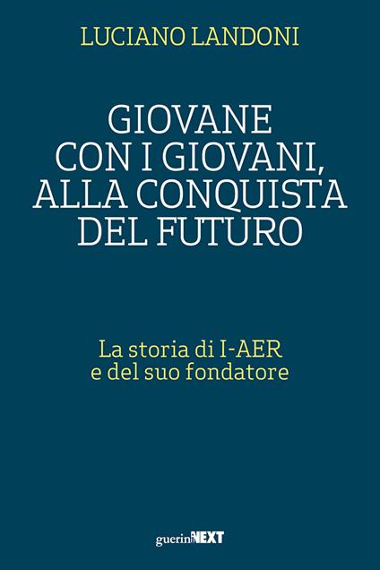 Giovane con i giovani, alla conquista del futuro. La storia di I-AER e del suo fondatore - Luciano Landoni - copertina