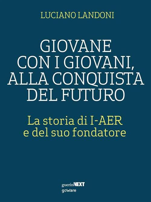 Giovane con i giovani, alla conquista del futuro. La storia di I-AER e del suo fondatore - Luciano Landoni - ebook