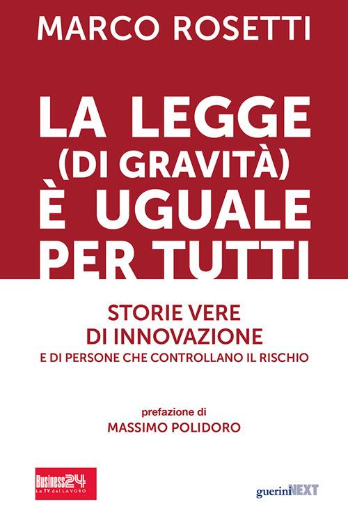 La legge (di gravità) è uguale per tutti. Storie vere di innovazione e di persone che controllano il rischio - Marco Rosetti - copertina