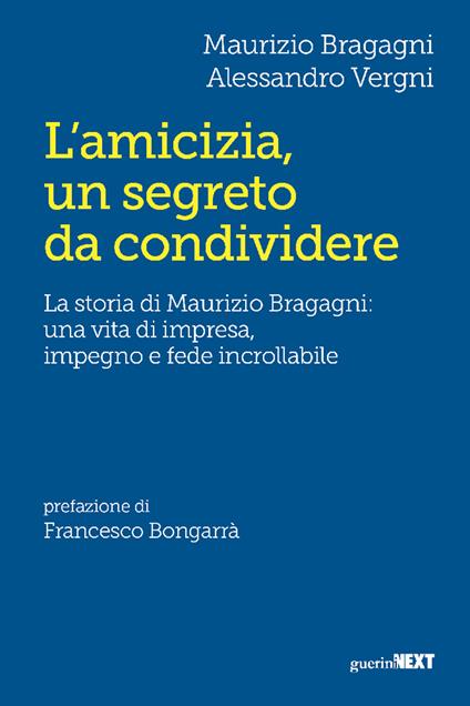 L'amicizia, un segreto da condividere. La storia di Maurizio Bragagni: una vita di impresa, impegno e fede incrollabile - Maurizio Bragagni,Alessandro Vergni - copertina