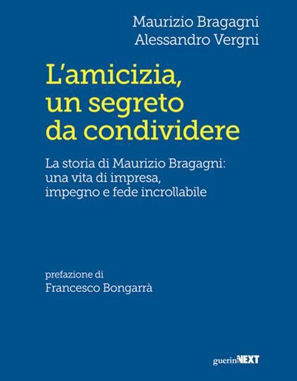 L' amicizia, un segreto da condividere. La storia di Maurizio Bragagni: una vita di impresa, impegno e fede incrollabile - Maurizio Bragagni,Alessandro Vergni - ebook