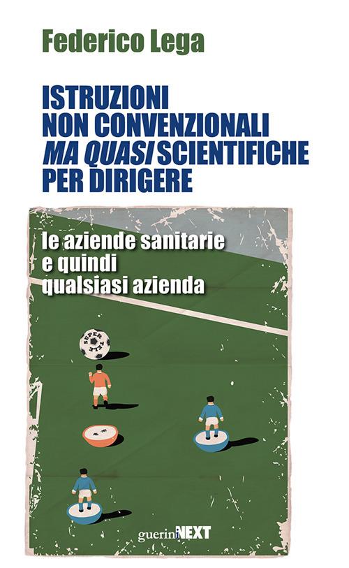 Istruzioni non convenzionali ma quasi scientifiche per dirigere le aziende sanitarie e quindi qualsiasi azienda - Federico Lega - copertina