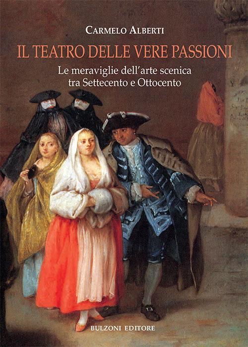 Il teatro delle vere passioni. Le meraviglie dell'arte scenica tra Settecento e Ottocento - Carmelo Alberti - copertina
