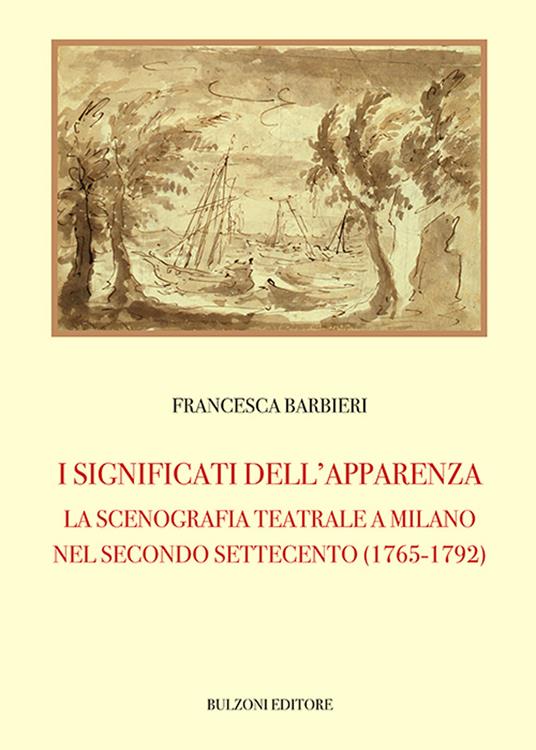 I significati dell'apparenza. La scenografia teatrale a Milano nel secondo Settecento (1765-1792) - Francesca Barbieri - copertina