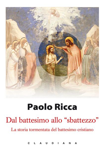 Dal battesimo allo «sbattezzo». La storia tormentata del battesimo cristiano - Paolo Ricca - copertina