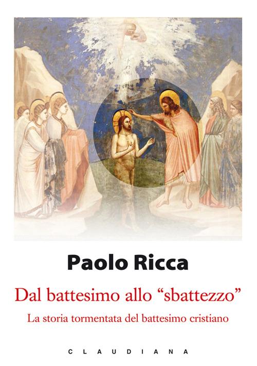 Dal battesimo allo «sbattezzo». La storia tormentata del battesimo cristiano - Paolo Ricca - copertina