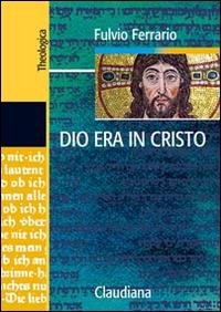 Dio era in Cristo una cristologia. Frammenti di teologia dogmatica. Vol. 2 - Fulvio Ferrario - copertina