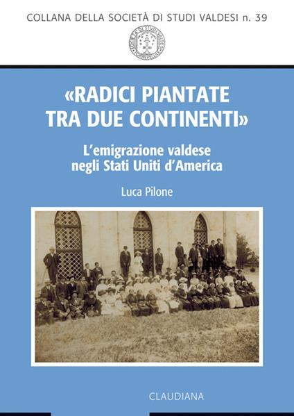 «Radici piantate tra due continenti». L'emigrazione valdese negli Stati Uniti d'America - Luca Pilone - copertina