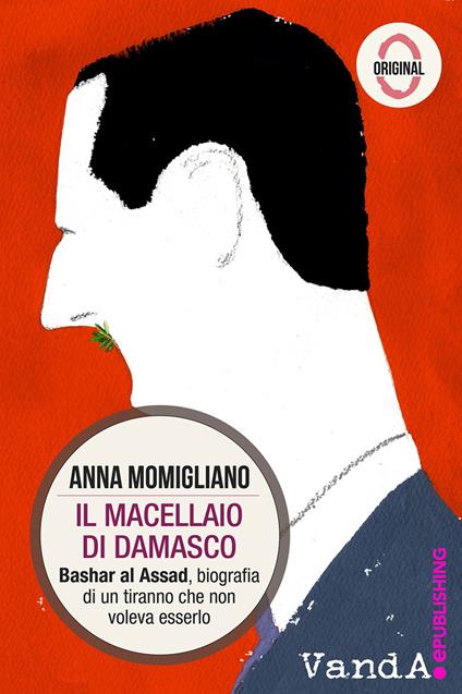 Il macellaio di Damasco. Bashar al-Assad: biografia di un tiranno che non voleva esserlo - Anna Momigliano - copertina