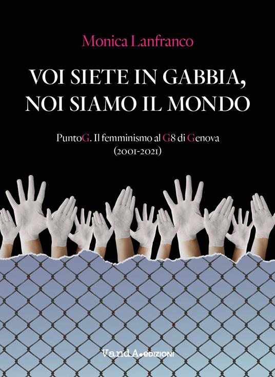 Voi siete in gabbia, noi siamo il mondo. PuntoG. Il femminismo al G8 di Genova (2001-2021) - Monica Lanfranco - copertina
